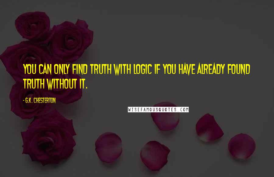 G.K. Chesterton Quotes: You can only find truth with logic if you have already found truth without it.