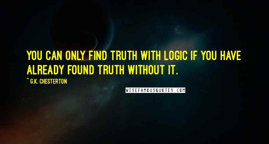 G.K. Chesterton Quotes: You can only find truth with logic if you have already found truth without it.