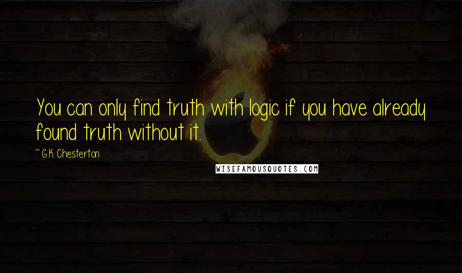 G.K. Chesterton Quotes: You can only find truth with logic if you have already found truth without it.