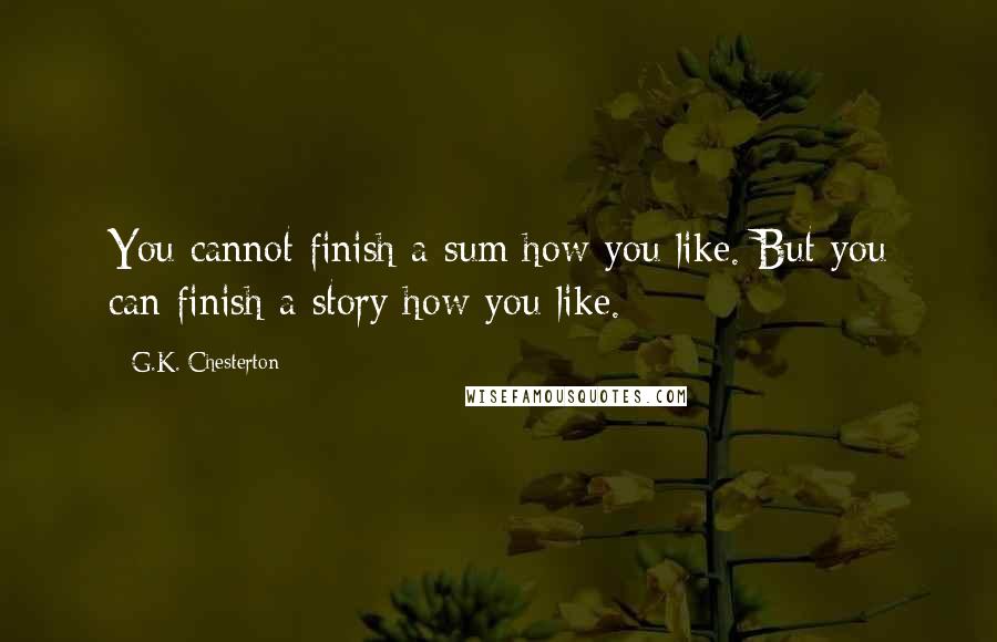 G.K. Chesterton Quotes: You cannot finish a sum how you like. But you can finish a story how you like.