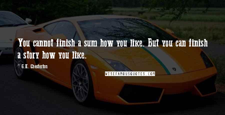 G.K. Chesterton Quotes: You cannot finish a sum how you like. But you can finish a story how you like.