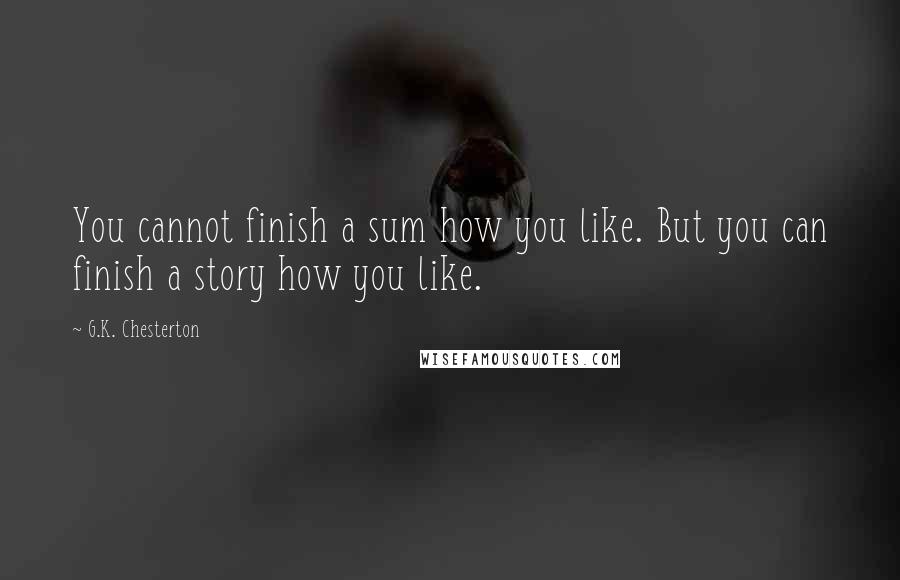 G.K. Chesterton Quotes: You cannot finish a sum how you like. But you can finish a story how you like.