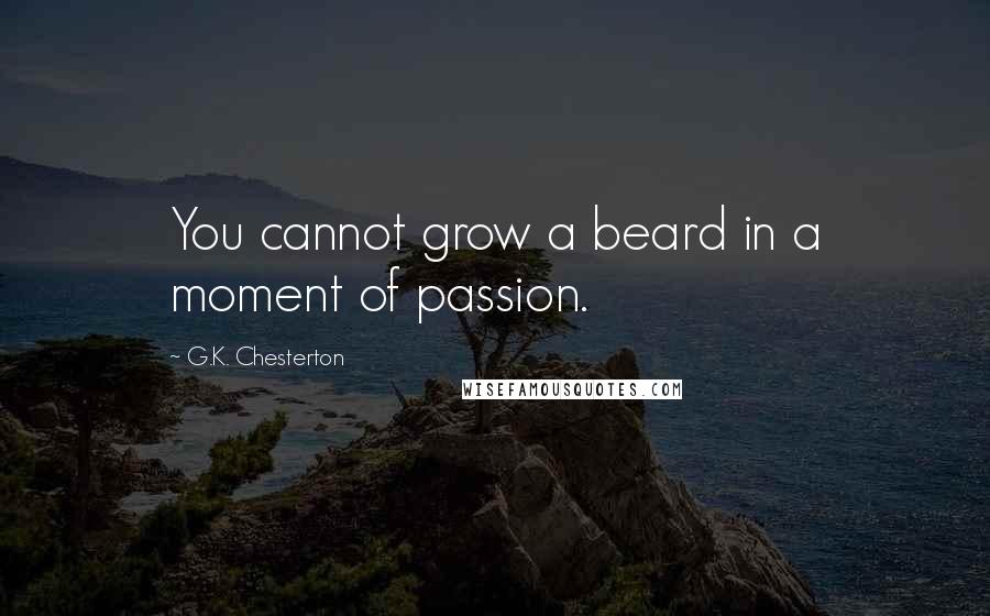 G.K. Chesterton Quotes: You cannot grow a beard in a moment of passion.