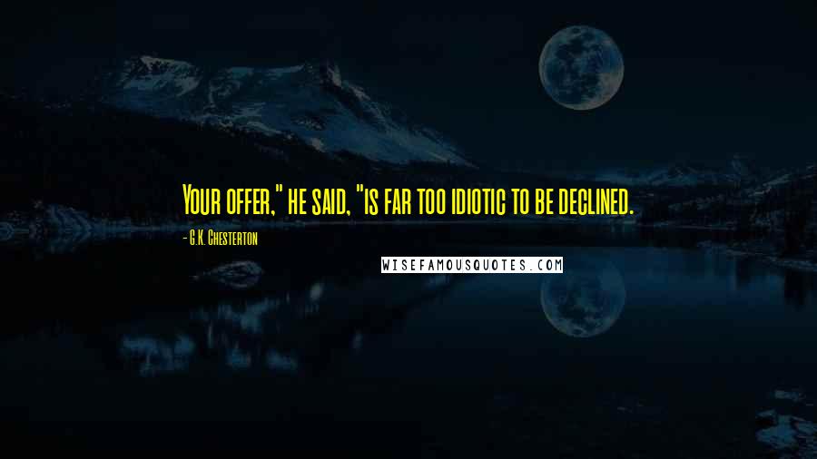 G.K. Chesterton Quotes: Your offer," he said, "is far too idiotic to be declined.