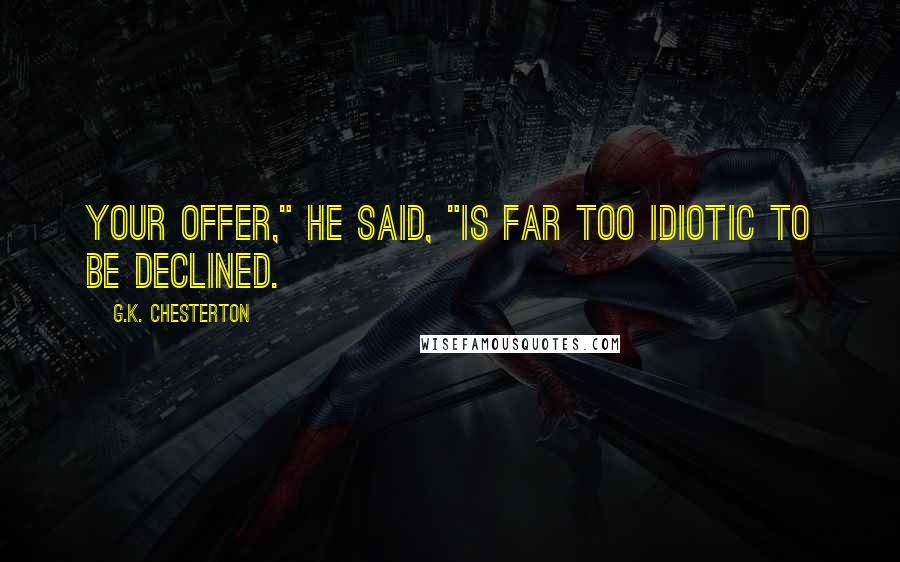 G.K. Chesterton Quotes: Your offer," he said, "is far too idiotic to be declined.