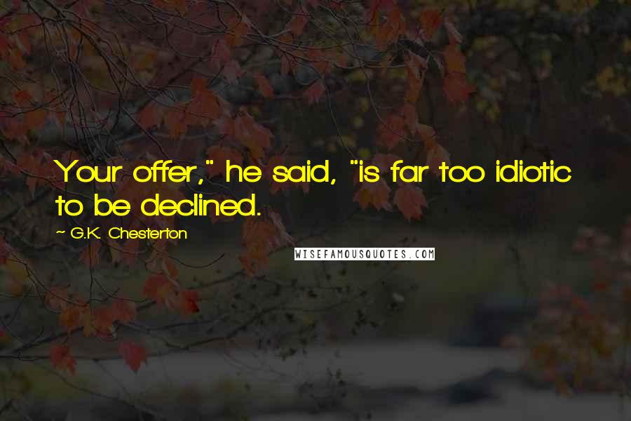 G.K. Chesterton Quotes: Your offer," he said, "is far too idiotic to be declined.