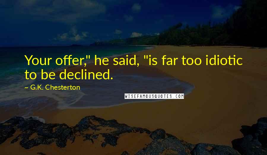 G.K. Chesterton Quotes: Your offer," he said, "is far too idiotic to be declined.