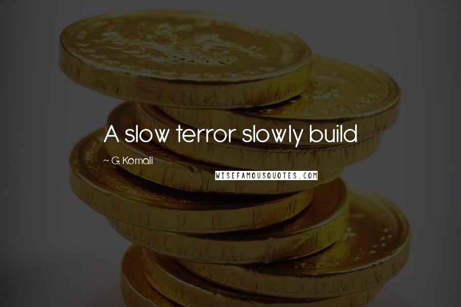 G. Komali Quotes: A slow terror slowly build