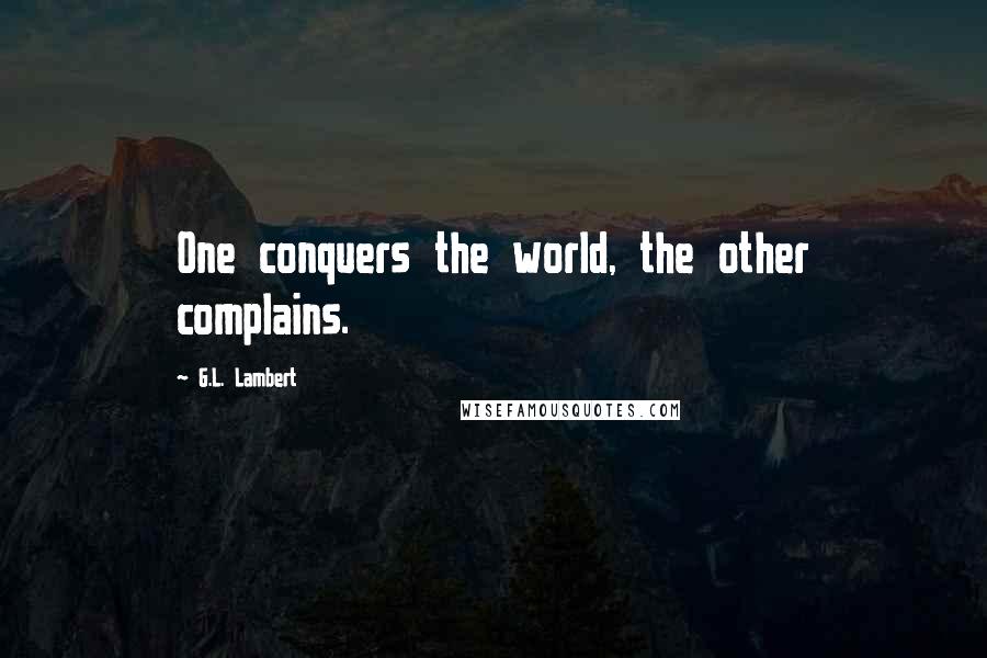 G.L. Lambert Quotes: One conquers the world, the other complains.