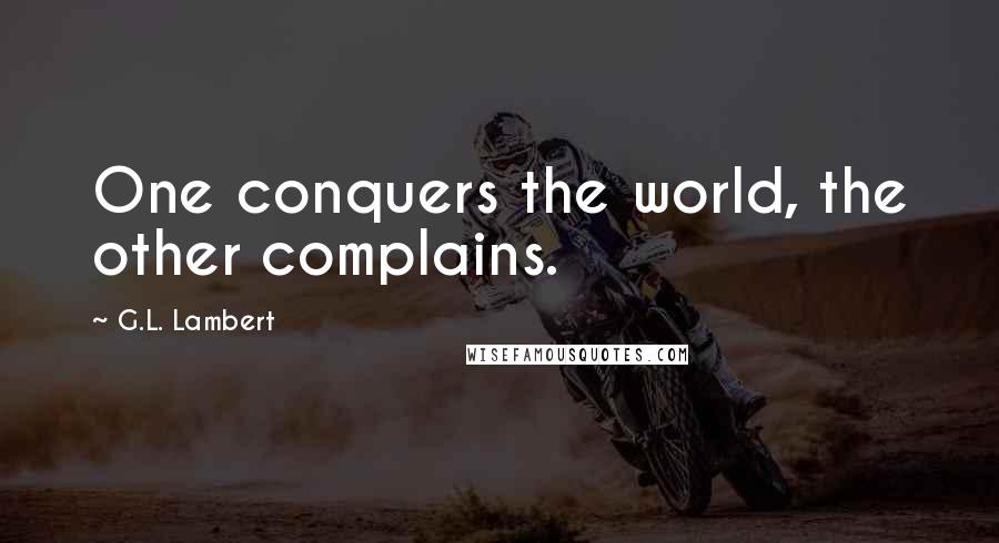 G.L. Lambert Quotes: One conquers the world, the other complains.