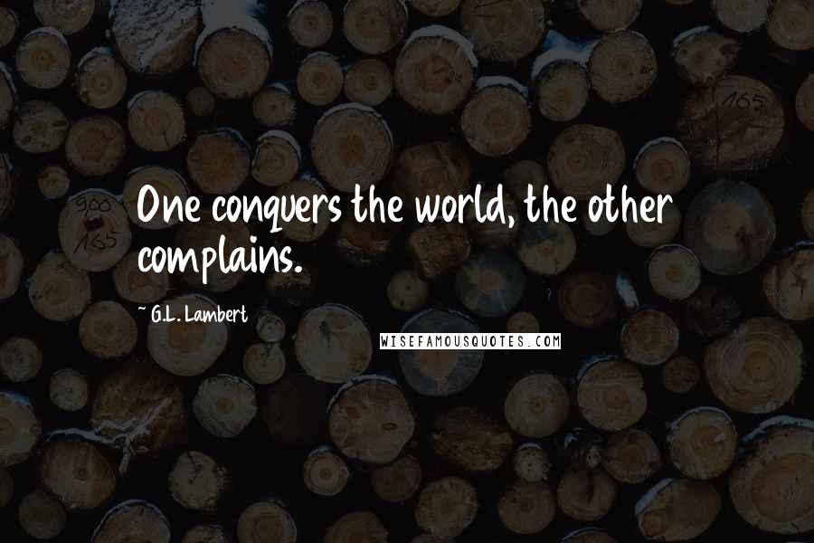 G.L. Lambert Quotes: One conquers the world, the other complains.