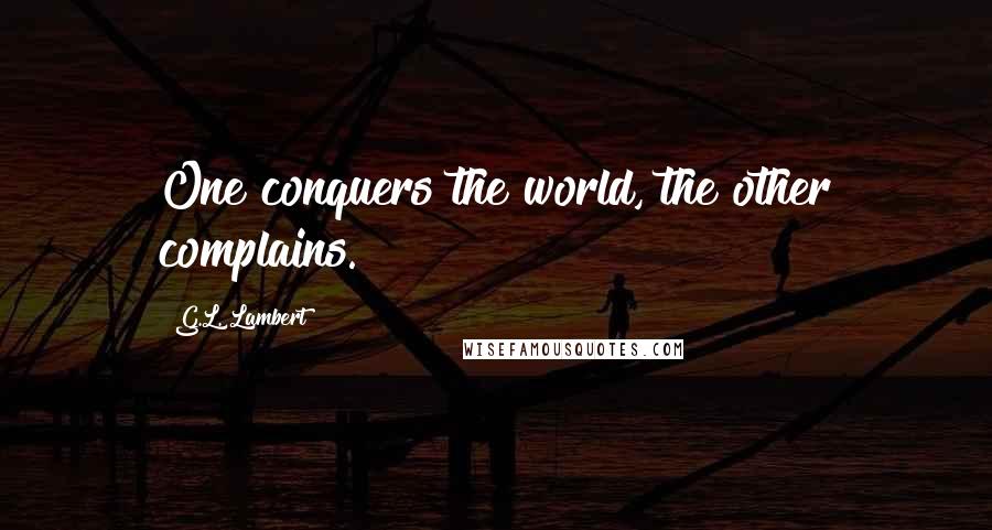 G.L. Lambert Quotes: One conquers the world, the other complains.