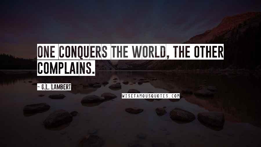 G.L. Lambert Quotes: One conquers the world, the other complains.