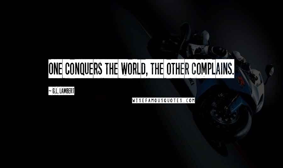 G.L. Lambert Quotes: One conquers the world, the other complains.