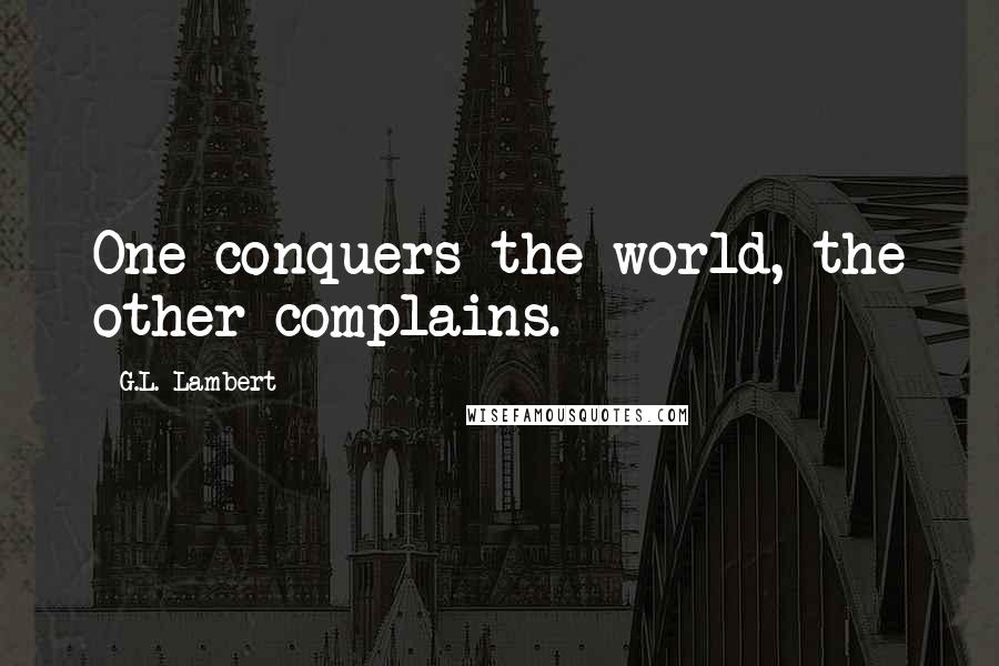 G.L. Lambert Quotes: One conquers the world, the other complains.