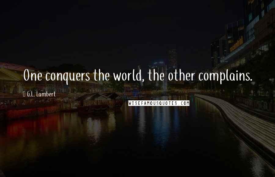 G.L. Lambert Quotes: One conquers the world, the other complains.