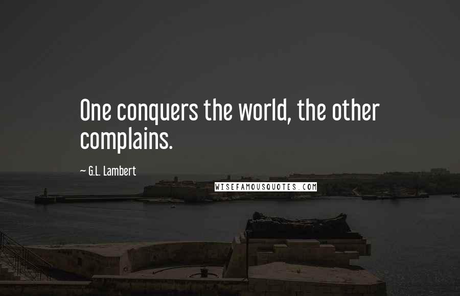 G.L. Lambert Quotes: One conquers the world, the other complains.