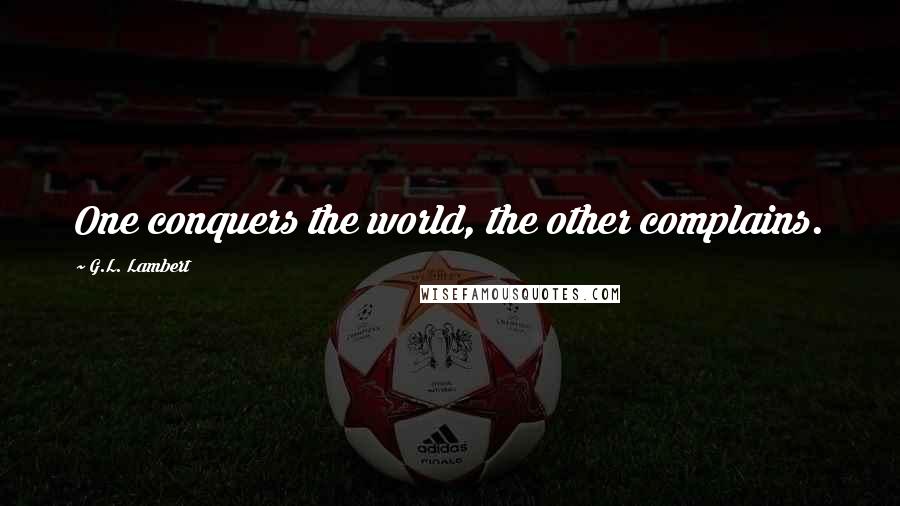 G.L. Lambert Quotes: One conquers the world, the other complains.