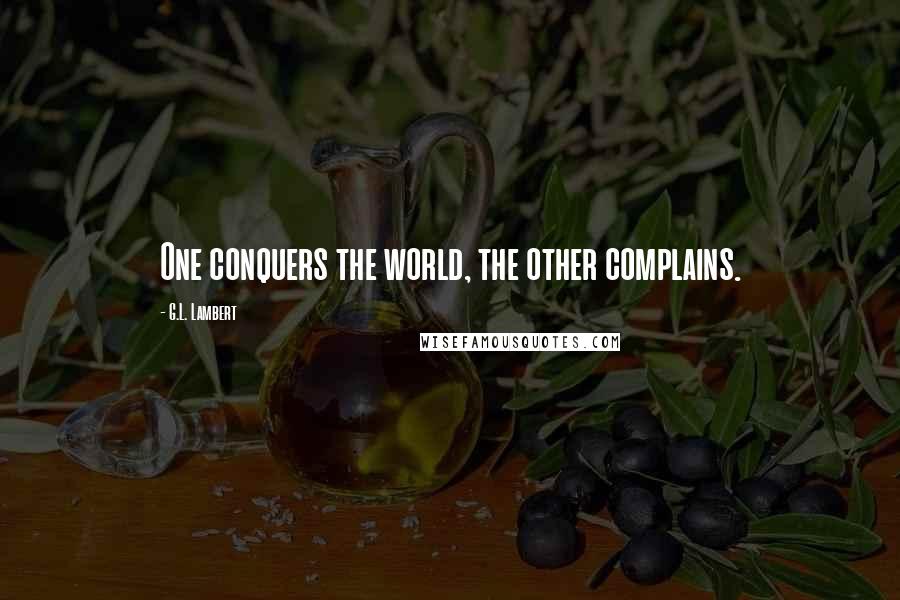 G.L. Lambert Quotes: One conquers the world, the other complains.