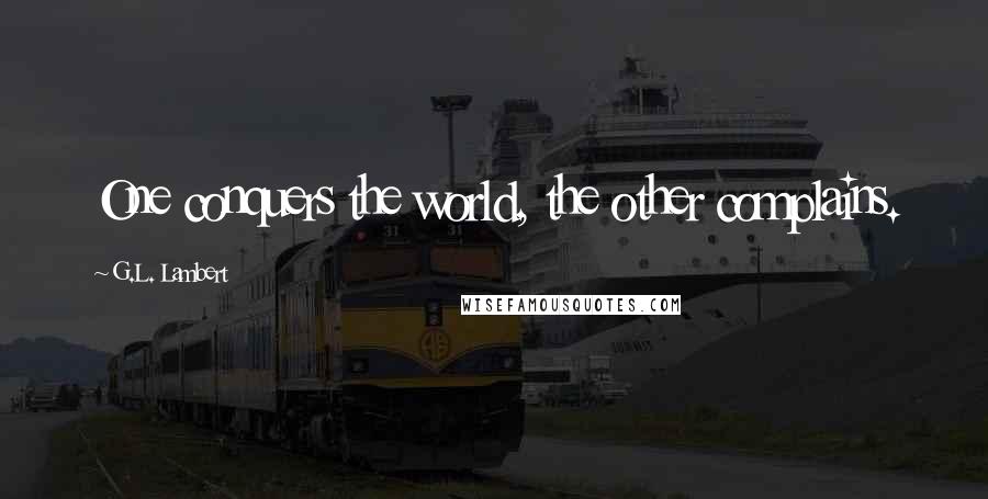 G.L. Lambert Quotes: One conquers the world, the other complains.