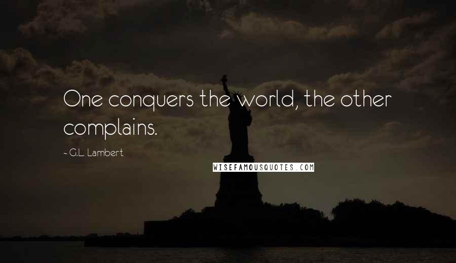 G.L. Lambert Quotes: One conquers the world, the other complains.