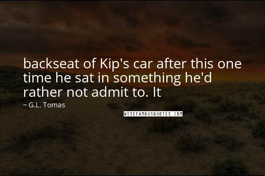 G.L. Tomas Quotes: backseat of Kip's car after this one time he sat in something he'd rather not admit to. It
