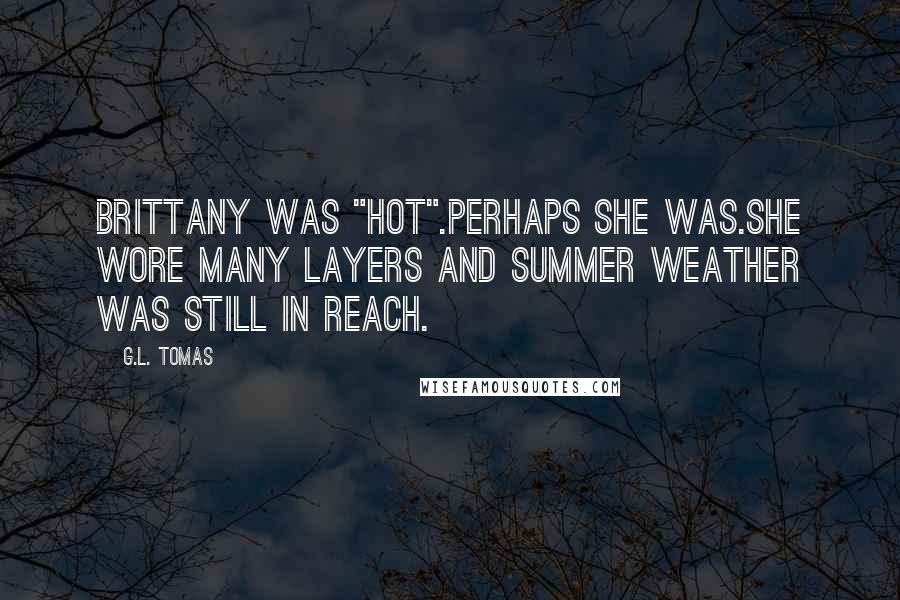 G.L. Tomas Quotes: Brittany was "hot".Perhaps she was.She wore many layers and summer weather was still in reach.