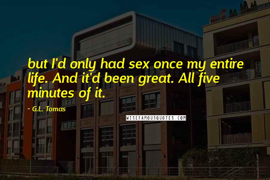 G.L. Tomas Quotes: but I'd only had sex once my entire life. And it'd been great. All five minutes of it.