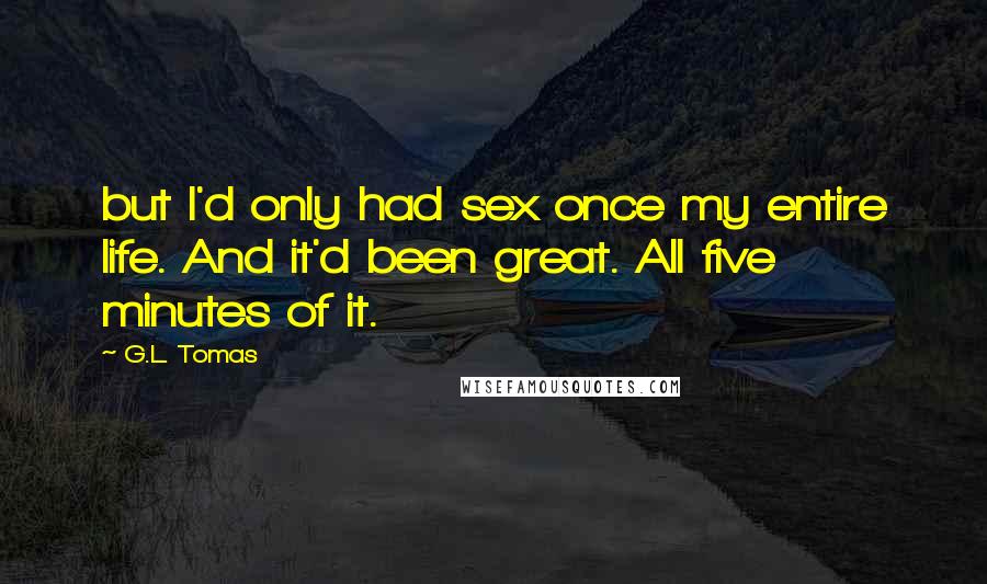 G.L. Tomas Quotes: but I'd only had sex once my entire life. And it'd been great. All five minutes of it.