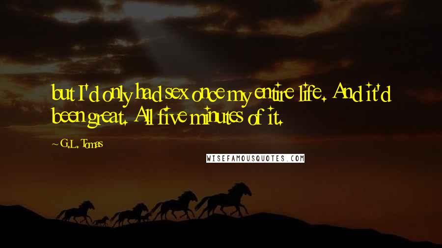 G.L. Tomas Quotes: but I'd only had sex once my entire life. And it'd been great. All five minutes of it.