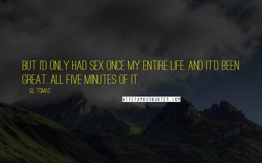 G.L. Tomas Quotes: but I'd only had sex once my entire life. And it'd been great. All five minutes of it.