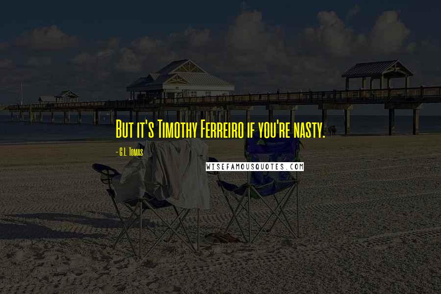 G.L. Tomas Quotes: But it's Timothy Ferreiro if you're nasty.