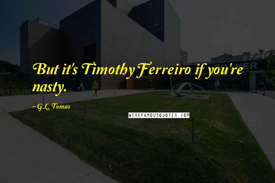 G.L. Tomas Quotes: But it's Timothy Ferreiro if you're nasty.