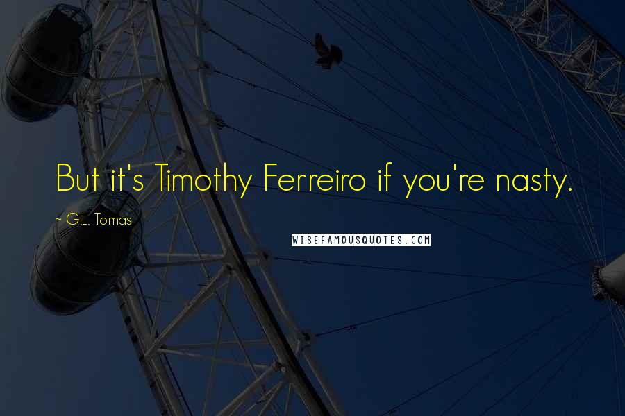 G.L. Tomas Quotes: But it's Timothy Ferreiro if you're nasty.