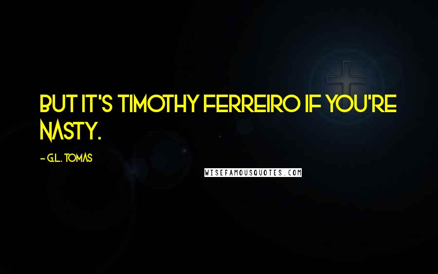 G.L. Tomas Quotes: But it's Timothy Ferreiro if you're nasty.
