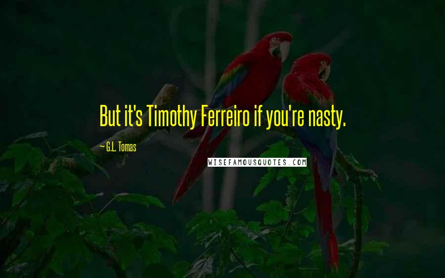 G.L. Tomas Quotes: But it's Timothy Ferreiro if you're nasty.