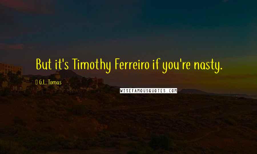 G.L. Tomas Quotes: But it's Timothy Ferreiro if you're nasty.