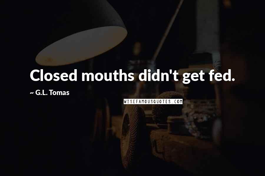 G.L. Tomas Quotes: Closed mouths didn't get fed.