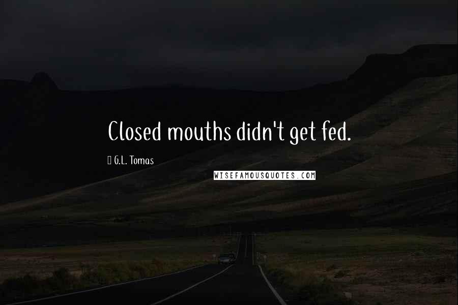 G.L. Tomas Quotes: Closed mouths didn't get fed.