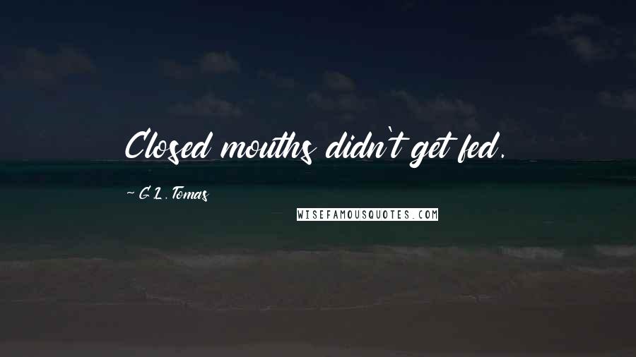 G.L. Tomas Quotes: Closed mouths didn't get fed.