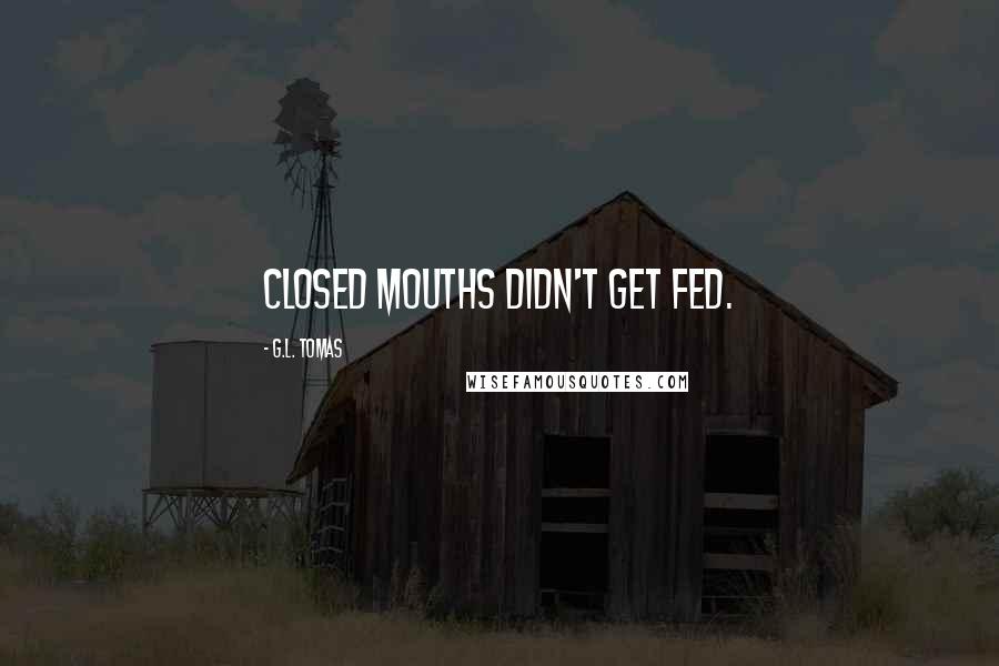 G.L. Tomas Quotes: Closed mouths didn't get fed.