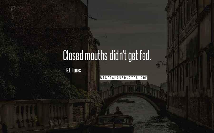 G.L. Tomas Quotes: Closed mouths didn't get fed.