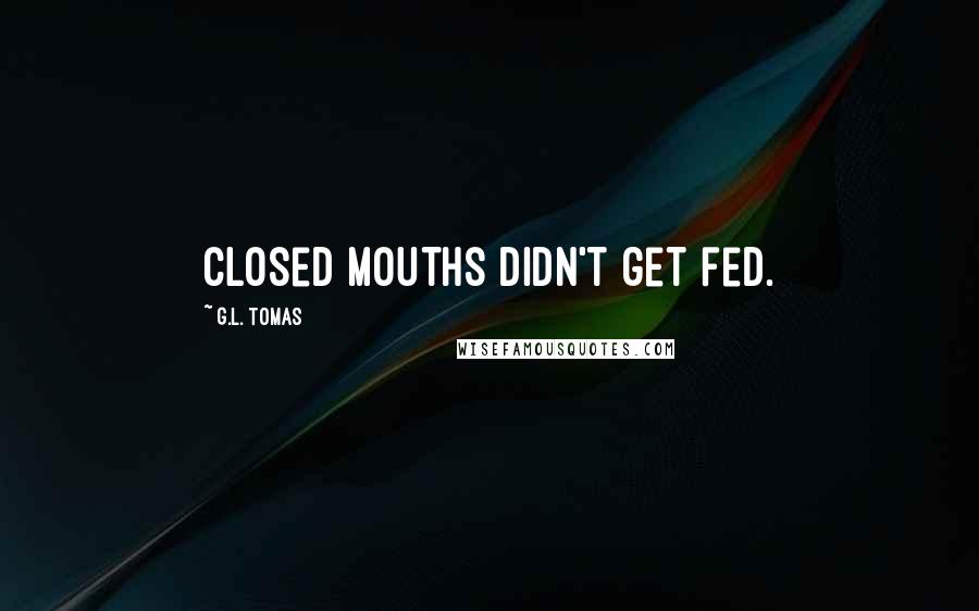 G.L. Tomas Quotes: Closed mouths didn't get fed.