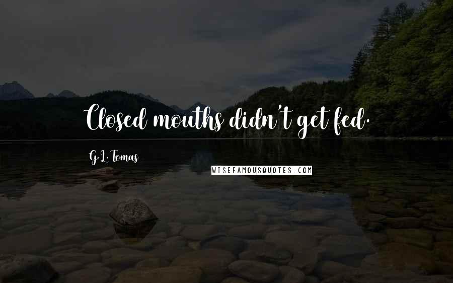 G.L. Tomas Quotes: Closed mouths didn't get fed.