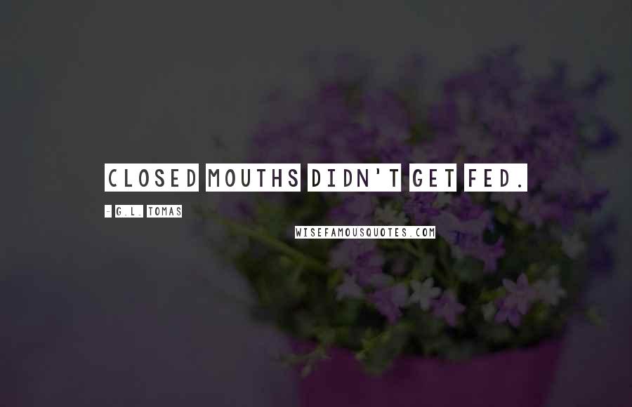 G.L. Tomas Quotes: Closed mouths didn't get fed.