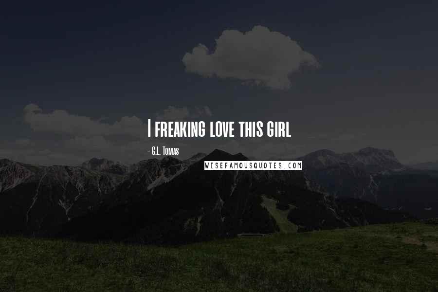 G.L. Tomas Quotes: I freaking love this girl