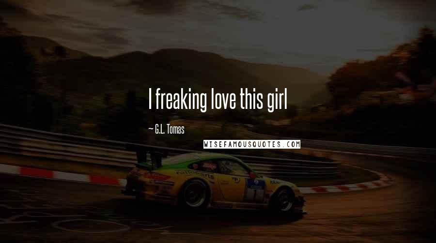 G.L. Tomas Quotes: I freaking love this girl