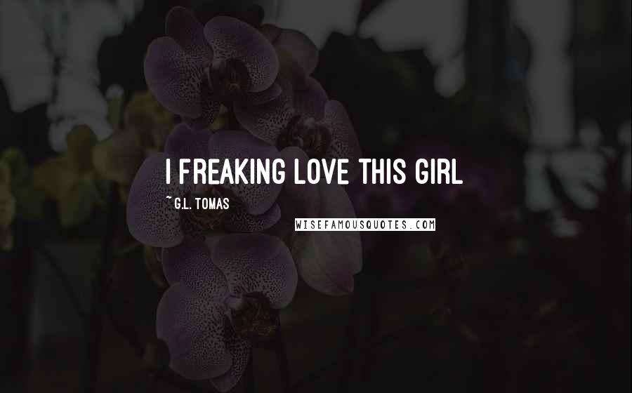 G.L. Tomas Quotes: I freaking love this girl