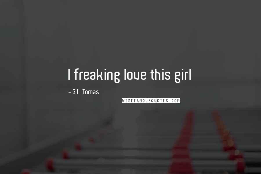 G.L. Tomas Quotes: I freaking love this girl