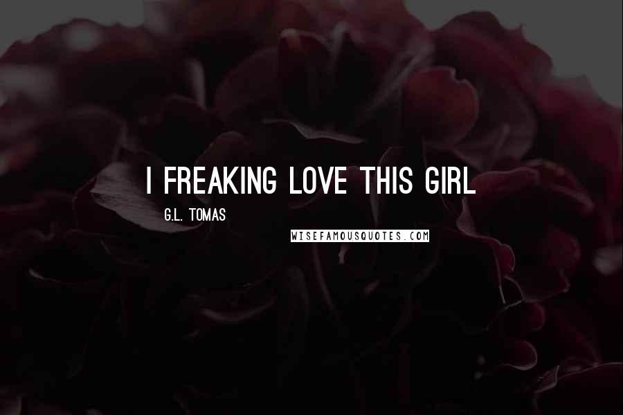 G.L. Tomas Quotes: I freaking love this girl